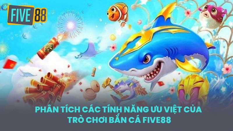 Phân Tích Các Tính Năng Ưu Việt Của Trò Chơi Bắn Cá FIVE88