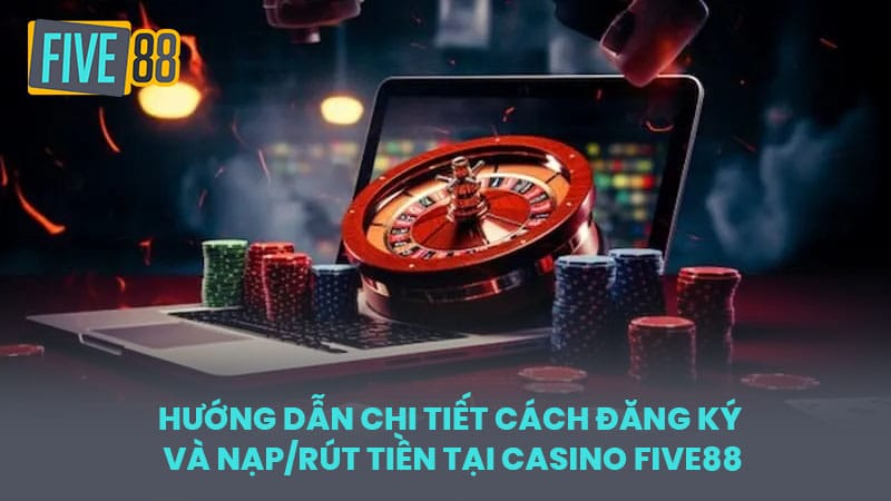 Hướng Dẫn Chi Tiết Cách Đăng Ký và Nạp/Rút Tiền Tại Casino FIVE88