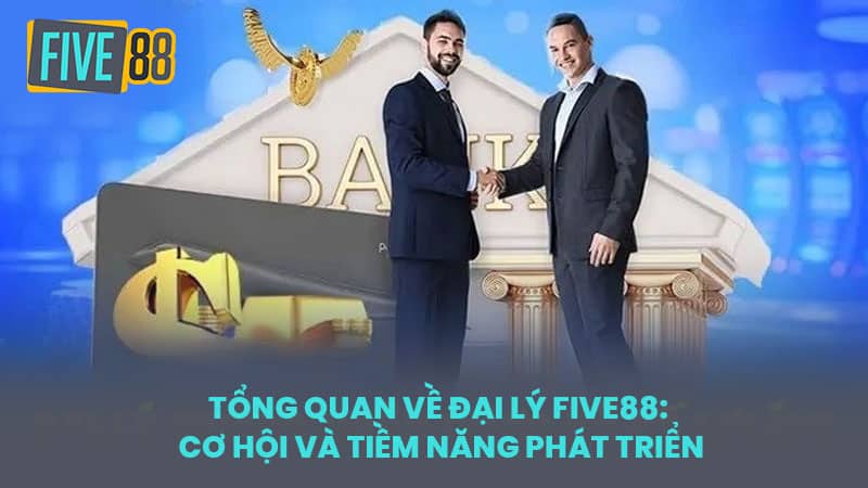 Tổng quan về Đại lý FIVE88: Cơ hội và Tiềm năng Phát triển