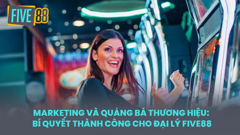 Marketing và Quảng bá Thương hiệu: Bí quyết Thành công cho Đại lý FIVE88