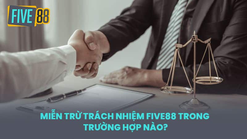 Miễn Trừ Trách Nhiệm FIVE88 Trong Trường Hợp Nào?
