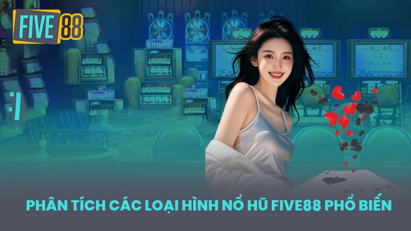 Phân Tích Các Loại Hình Nổ Hũ FIVE88 phổ biến