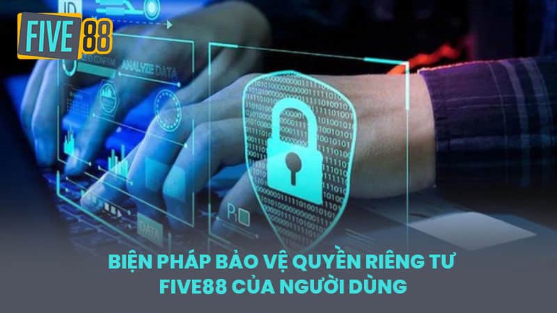 Biện Pháp Bảo Vệ Quyền Riêng Tư FIVE88 Của Người Dùng
